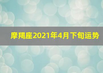 摩羯座2021年4月下旬运势