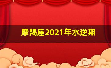 摩羯座2021年水逆期