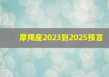 摩羯座2023到2025预言