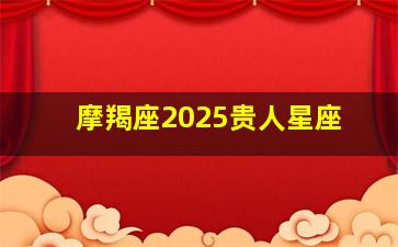 摩羯座2025贵人星座