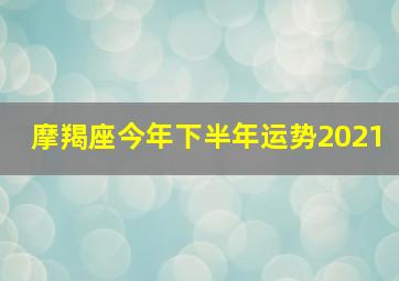 摩羯座今年下半年运势2021