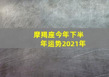 摩羯座今年下半年运势2021年