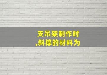 支吊架制作时,斜撑的材料为