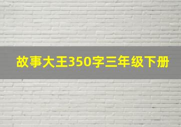 故事大王350字三年级下册