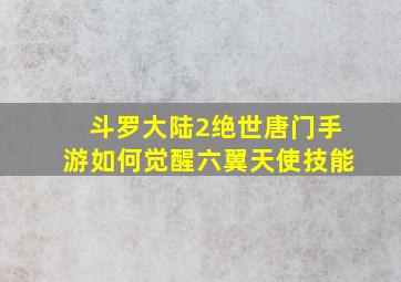 斗罗大陆2绝世唐门手游如何觉醒六翼天使技能