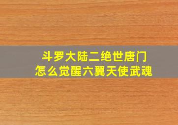 斗罗大陆二绝世唐门怎么觉醒六翼天使武魂