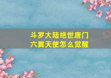 斗罗大陆绝世唐门六翼天使怎么觉醒