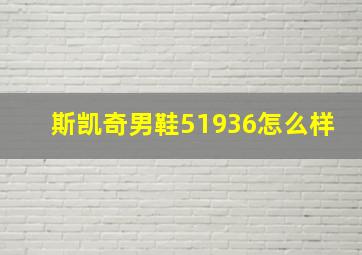 斯凯奇男鞋51936怎么样