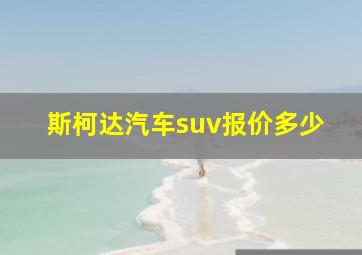 斯柯达汽车suv报价多少