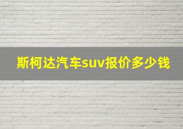 斯柯达汽车suv报价多少钱