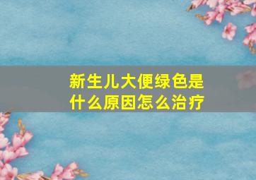 新生儿大便绿色是什么原因怎么治疗