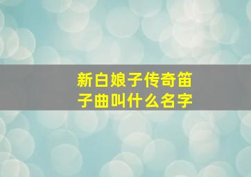 新白娘子传奇笛子曲叫什么名字