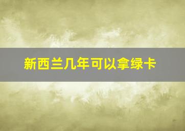 新西兰几年可以拿绿卡