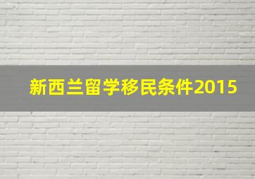 新西兰留学移民条件2015