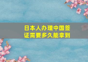 日本人办理中国签证需要多久能拿到