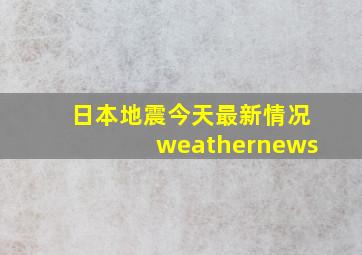 日本地震今天最新情况weathernews