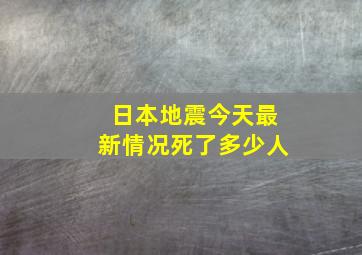 日本地震今天最新情况死了多少人