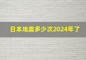 日本地震多少次2024年了