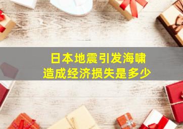 日本地震引发海啸造成经济损失是多少