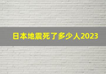 日本地震死了多少人2023