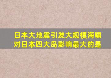 日本大地震引发大规模海啸对日本四大岛影响最大的是