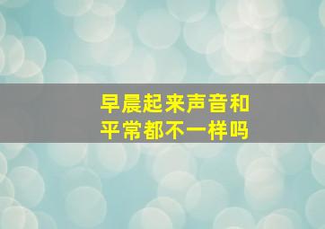 早晨起来声音和平常都不一样吗