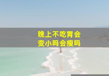 晚上不吃胃会变小吗会瘦吗