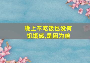 晚上不吃饭也没有饥饿感,是因为啥