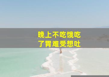 晚上不吃饿吃了胃难受想吐