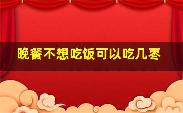 晚餐不想吃饭可以吃几枣