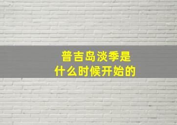 普吉岛淡季是什么时候开始的