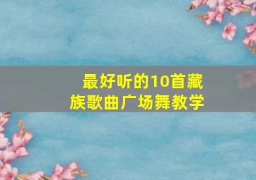 最好听的10首藏族歌曲广场舞教学