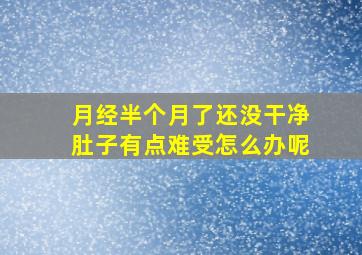 月经半个月了还没干净肚子有点难受怎么办呢