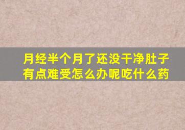 月经半个月了还没干净肚子有点难受怎么办呢吃什么药