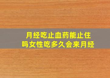 月经吃止血药能止住吗女性吃多久会来月经