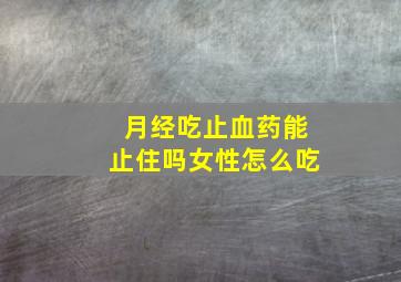 月经吃止血药能止住吗女性怎么吃