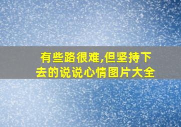 有些路很难,但坚持下去的说说心情图片大全