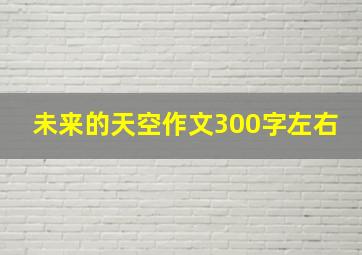 未来的天空作文300字左右