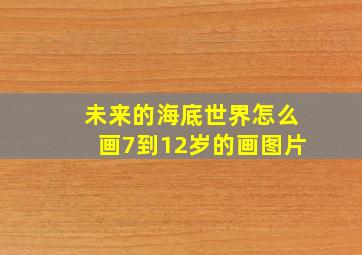 未来的海底世界怎么画7到12岁的画图片