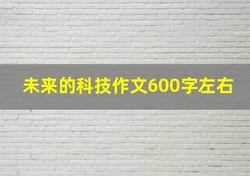 未来的科技作文600字左右