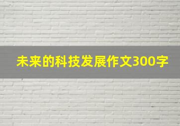 未来的科技发展作文300字