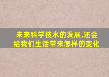 未来科学技术的发展,还会给我们生活带来怎样的变化