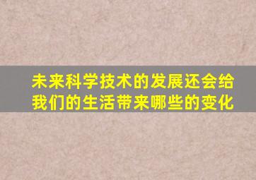 未来科学技术的发展还会给我们的生活带来哪些的变化