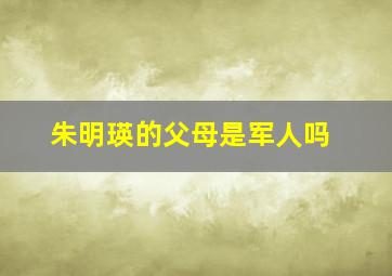 朱明瑛的父母是军人吗