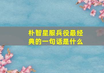 朴智星服兵役最经典的一句话是什么