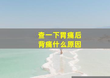 查一下胃痛后背痛什么原因