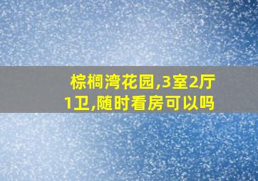 棕榈湾花园,3室2厅1卫,随时看房可以吗