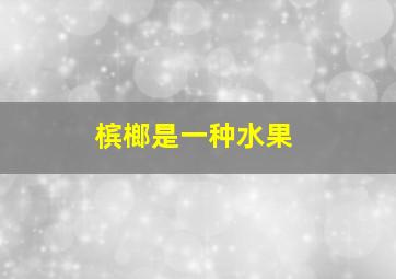 槟榔是一种水果