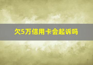 欠5万信用卡会起诉吗