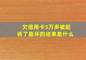 欠信用卡5万多被起诉了最坏的结果是什么